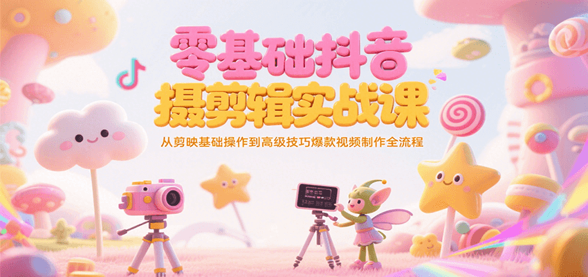 图片[1]-零基础抖音短视频拍摄剪辑实战课，从剪映基础操作到高级技巧爆款视频制作全流程-阿鑫