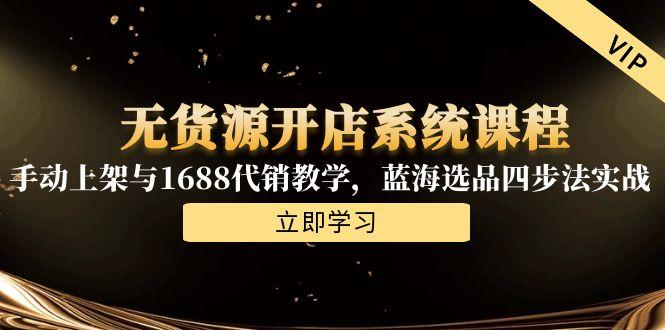 图片[1]-无货源开店系统课程，手动上架与1688代销教学，蓝海选品四步法实战-阿鑫
