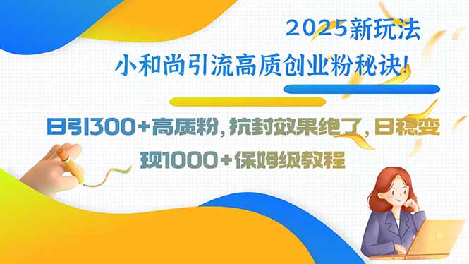 图片[1]-2025新玩法小和尚引流高质创业粉秘诀！日引300+高质粉，抗封效果绝了，…-阿鑫