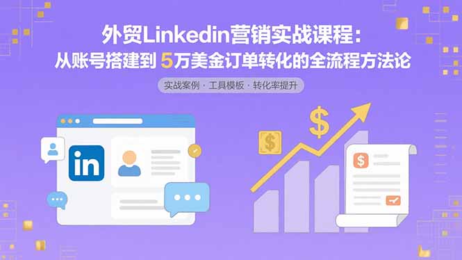 图片[1]-外贸LinkedIn营销实战课程：从账号搭建到5万美金订单转化的全流程方法论-阿鑫
