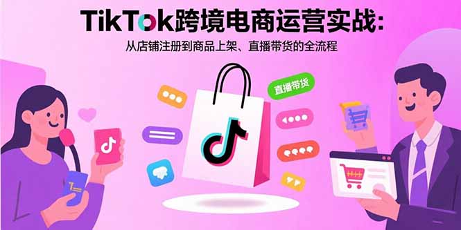 图片[1]-TikTok跨境电商运营实战：从店铺注册到商品上架、直播带货的全流程-阿鑫