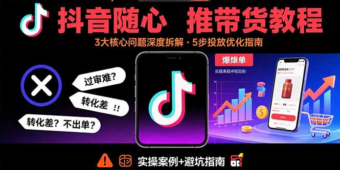 图片[1]-抖音随心推带货教程：拆解过审难/转化差/不出单 等常见问题 实现高效带货-阿鑫