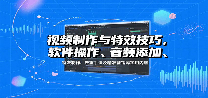 图片[1]-视频制作与特效技巧：软件操作、音频添加、特效制作、去重手法及精准营销等实用内容-阿鑫