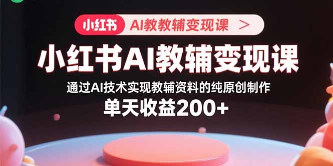 图片[1]-小红书AI教辅变现课，通过AI技术实现教辅资料的纯原创制作 单天收益200+-阿鑫