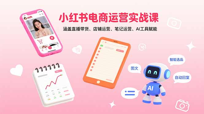 图片[1]-小红书电商运营实战课：涵盖直播带货、店铺运营、笔记运营、AI工具赋能-阿鑫