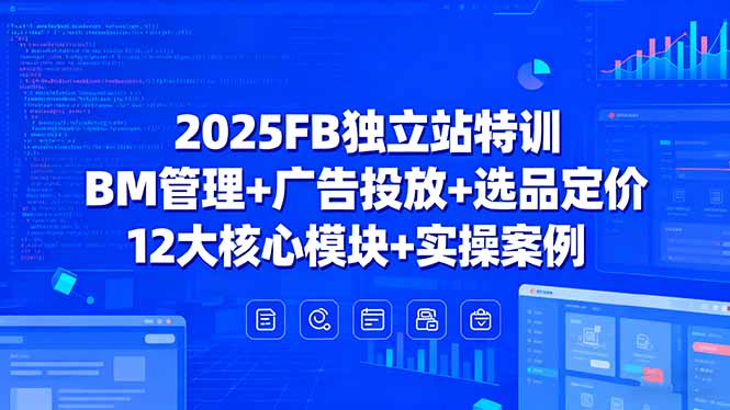 图片[1]-2025FB独立站特训，BM管理+广告投放+选品定价，12大核心模块+实操案例-阿鑫