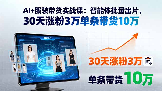 图片[1]-AI+服装带货实战课：智能体批量出片，30天涨粉3万单条带货10万-阿鑫