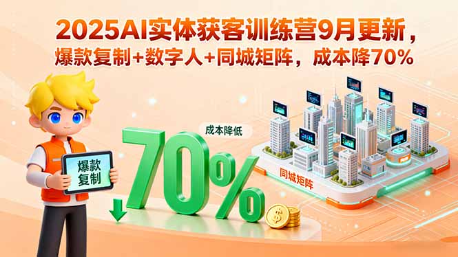 图片[1]-2025AI实体获客训练营9月更新，爆款复制+数字人+同城矩阵，成本降70%-阿鑫