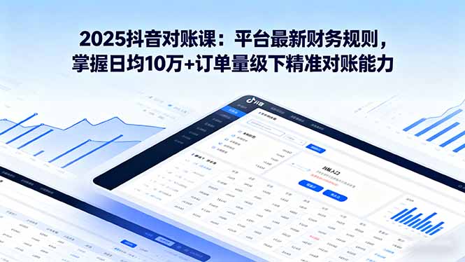 图片[1]-2025抖音 对账课：平台最新财务规则 掌握日均10万+订单量级下精准对账能力-阿鑫