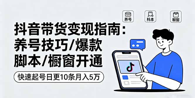 图片[1]-抖音带货变现指南：养号技巧/爆款脚本/橱窗开通，快速起号日更10条月入5万-阿鑫