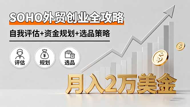 图片[1]-SOHO外贸创业全攻略，自我评估+资金规划+选品策略，月入2万美金-阿鑫