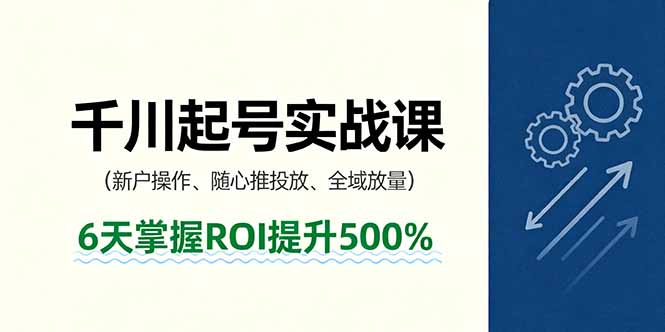 图片[1]-抖音千川起号实战课，新户操作,随心推投放,全域放量，6天掌握ROI提升500%-阿鑫
