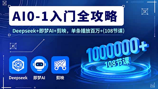 图片[1]-AI0-1入门全攻略，Deepseek+即梦AI+剪映，单条播放百万+(108节课-阿鑫