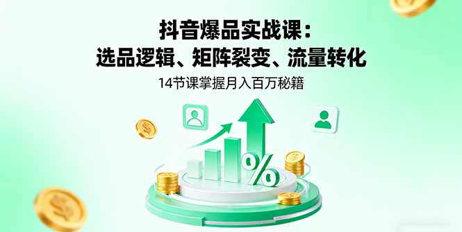 图片[1]-抖音爆品实战课：选品逻辑、矩阵裂变、流量转化，14节课掌握月入百万秘籍-阿鑫