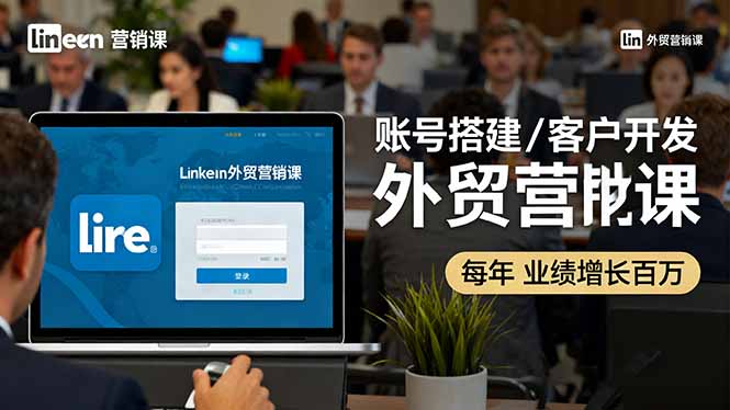 图片[1]-LinkedIn外贸营销课：账号搭建/客户开发/成交转化，年业绩增长百万+-阿鑫