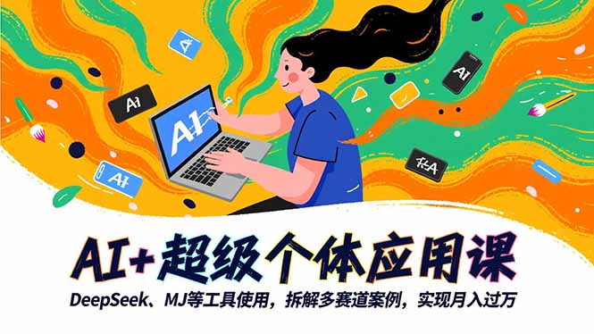 图片[1]-AI+超级个体应用课，DeepSeek,MJ等工具使用,拆解多赛道案例，实现月入过万-阿鑫