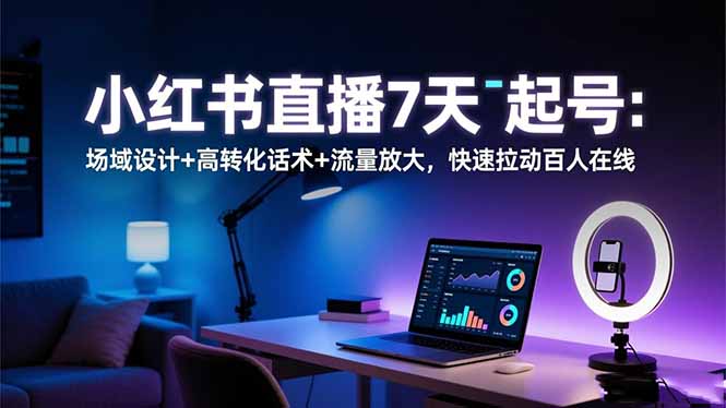 图片[1]-小红书直播7天起号：场域设计+高转化话术+流量放大，快速拉动百人在线-阿鑫