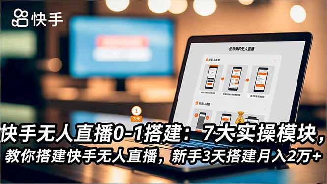 快手无人直播0-1搭建：7大实操模块，教你搭建快手无人直播，新手3天搭建月入2万+-阿鑫
