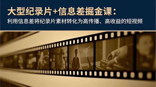 图片[1]-大型纪录片+信息差掘金课：利用信息差将纪录片素材转化为高传播、高收益的短视频-阿鑫