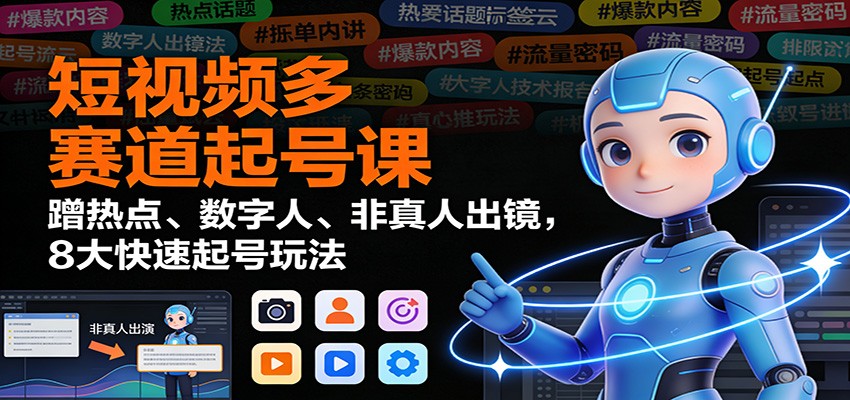 短视频多赛道起号课：蹭热点、数字人、非真人出镜，8大快速起号玩法