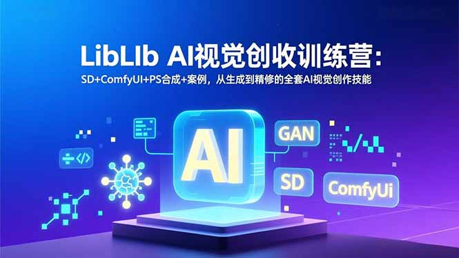 图片[1]-LibLIb AI视觉创收训练营：SD+ComfyUI+PS合成+案例，从生成到精修的全套AI视觉创作技能-阿鑫