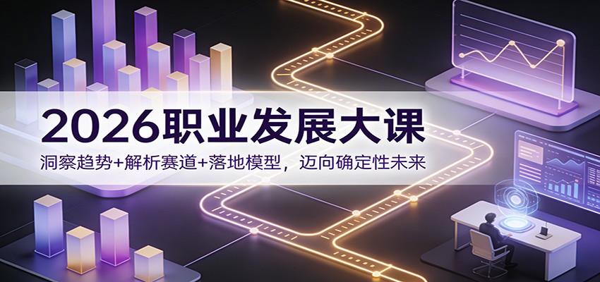 2026职业发展大课：洞察趋势+解析赛道+落地模型，迈向确定性未来-阿鑫