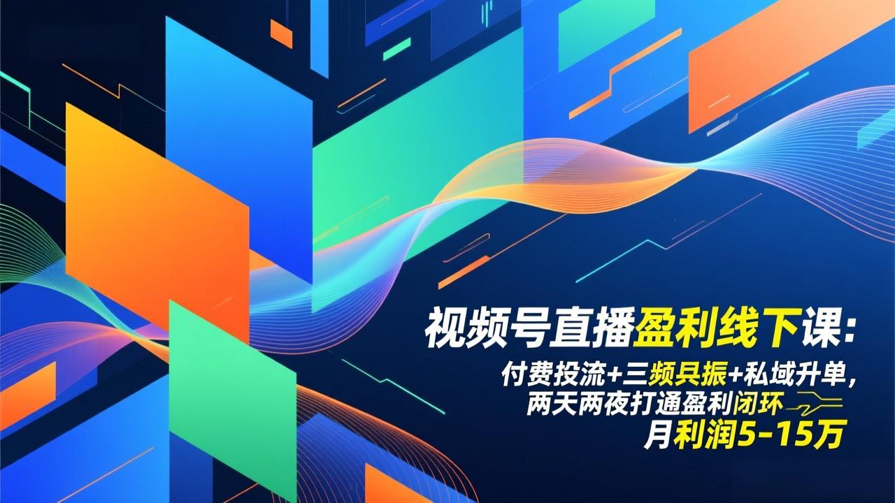 图片[1]-视频号直播盈利线下课：付费投流+三频共振+私域升单，两天两夜打通盈利闭环，月利润5-15万-阿鑫