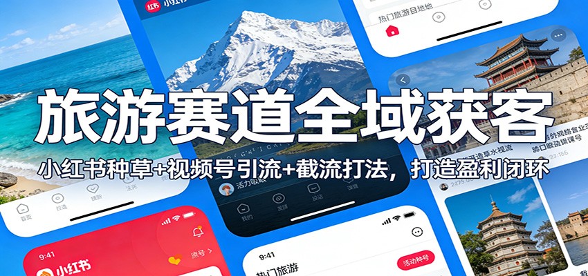 旅游赛道全域获客:小红书种草+视频号引流+截流打法,打造盈利闭环-阿鑫