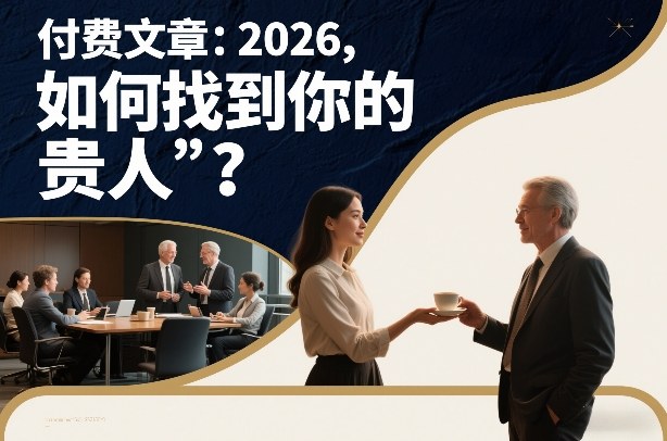 付费文章：2026，如何找到你的“贵人”？-阿鑫