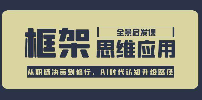 图片[1]-框架思维应用全景课，从职场决策到修行，AI时代认知升级路径-阿鑫