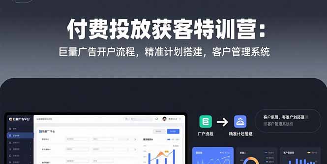 图片[1]-付费投放获客特训营：巨量广告开户流程，精准计划搭建，客户管理系统-阿鑫