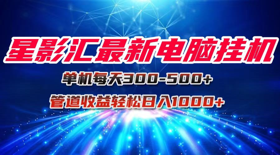 图片[1]-星影汇最新电脑挂机单机每天300+团队管道收益轻松日入1000+-阿鑫