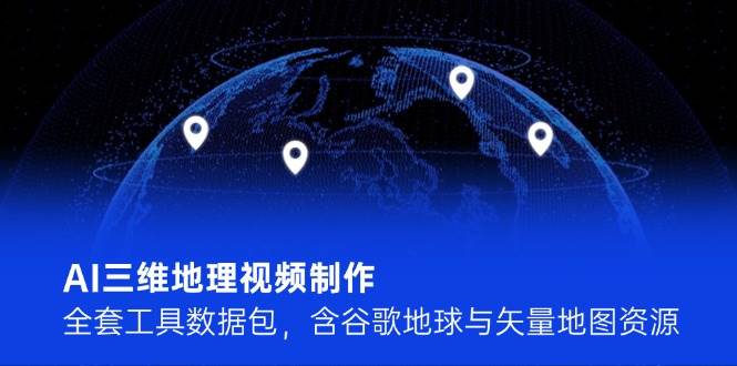 图片[1]- AI三维地理视频制作，全套工具数据包，含谷歌地球与矢量地图资源-阿鑫