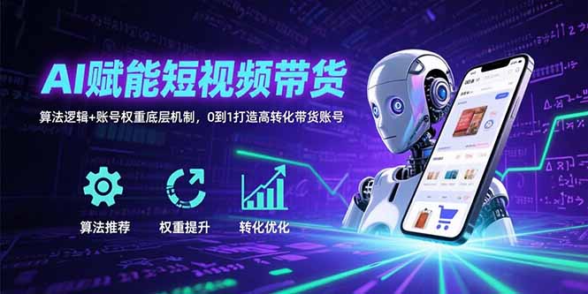 图片[1]-AI赋能短视频带货：算法逻辑+账号权重底层机制，0到1打造高转化带货账号-阿鑫