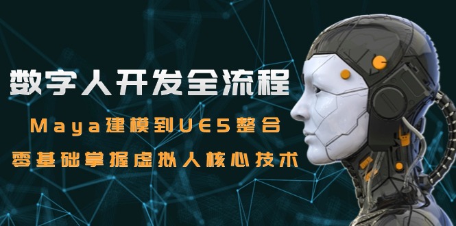 图片[1]-数字人开发全流程：Maya建模到UE5整合，零基础掌握虚拟人核心技术-阿鑫