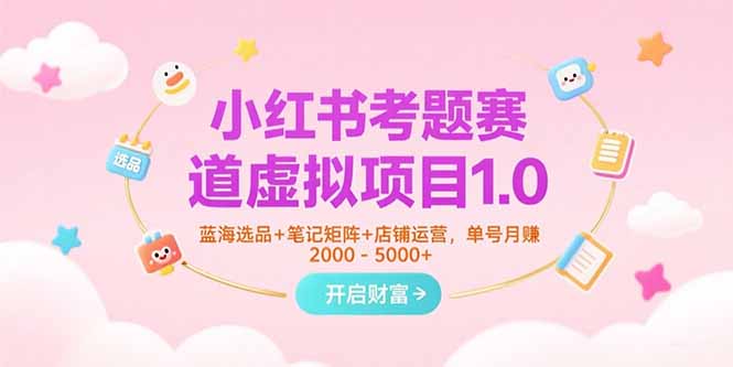 图片[1]-小红书考题赛道虚拟项目1.0，蓝海选品+笔记矩阵+店铺运营，单号月赚5000+-阿鑫
