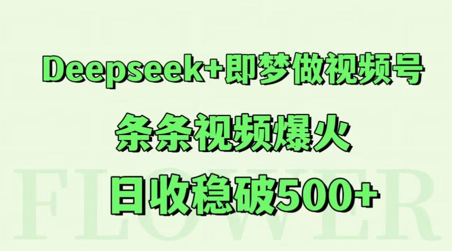 图片[1]- Deepseek+即梦做视频号，条条视频爆火，日收稳破500+-阿鑫