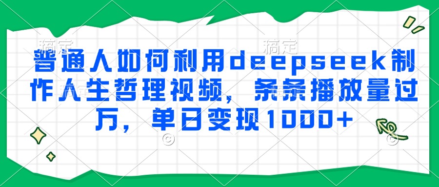图片[1]-普通人如何利用deepseek制作人生哲理视频，条条播放量过万，单日变现1000+-阿鑫