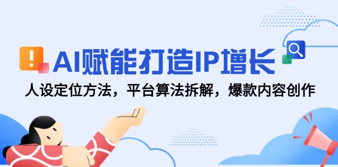 图片[1]-AI赋能打造IP增长，人设定位方法，平台算法拆解，爆款内容创作-阿鑫