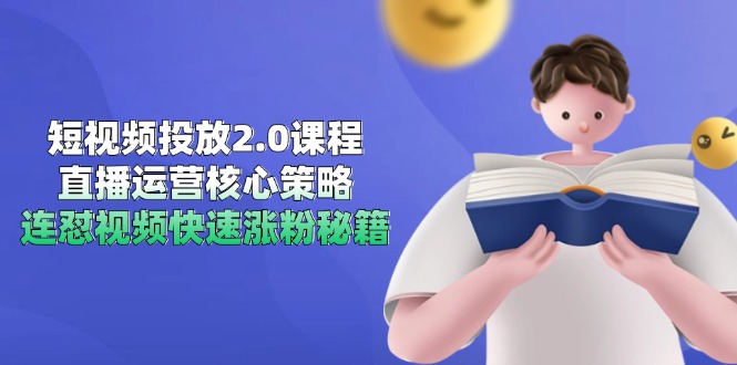 图片[1]- 短视频投放2.0课程，直播运营核心策略，连怼视频快速涨粉秘籍-阿鑫