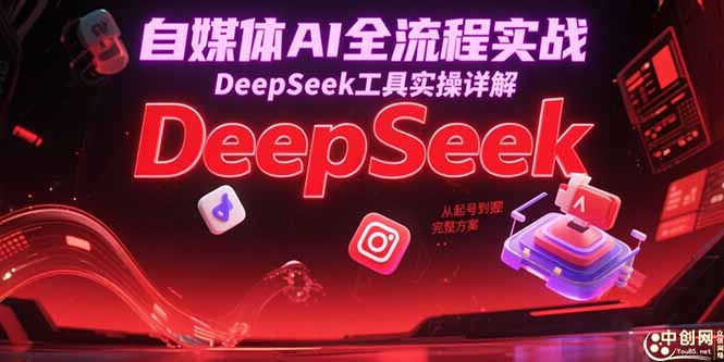 图片[1]-自媒体AI全流程实战，DeepSeek工具实操详解，从起号到变现完整方案-阿鑫