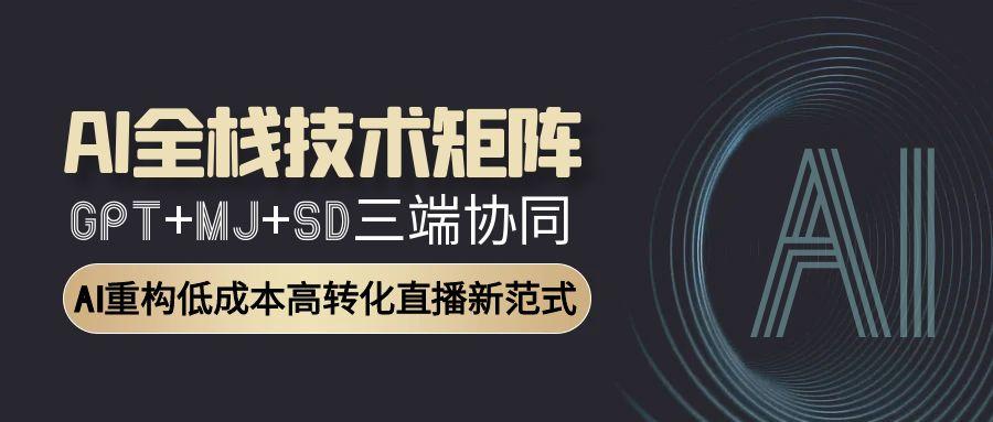 图片[1]-AI全栈技术矩阵：GPT+MJ+SD三端协同，AI重构低成本高转化直播新范式-阿鑫