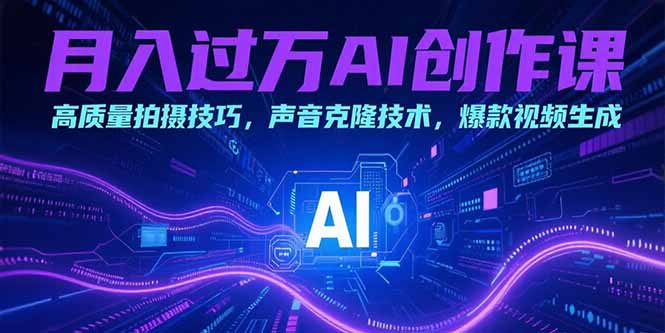 图片[1]-月入过万AI创作课：高质量拍摄技巧，声音克隆技术，爆款视频生成-阿鑫