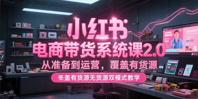 图片[1]-小红书电商带货系统课2.0，从准备到运营，覆盖有货源无货源双模式教学-阿鑫
