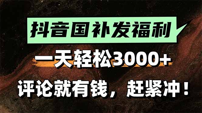 图片[1]-一天轻松3000+，抖音国补福利！评论就有钱，还有额外躺赚！-阿鑫