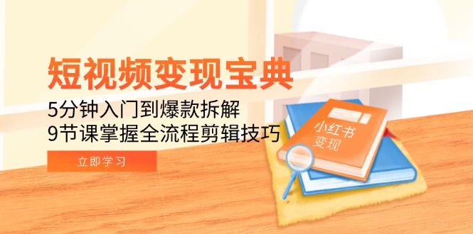 图片[1]-短视频变现宝典：5分钟入门到爆款拆解，9节课掌握全流程剪辑技巧-阿鑫