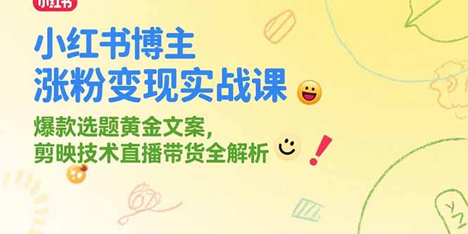 图片[1]-小红书博主涨粉变现实战课，爆款选题黄金文案，剪映技术直播带货全解析-阿鑫