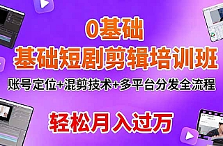 0基础短剧剪辑培训班:账号定位+混剪技术+多平台分发全流程,轻松月入过万