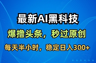 最新AI黑科技撸头条收益软件,无需指令,原创度直接拉满,每日稳定收益3张【揭秘】