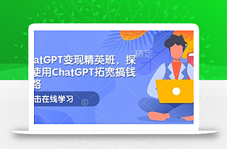 ChatGPT变现精英班,探索使用ChatGPT拓宽搞钱思路